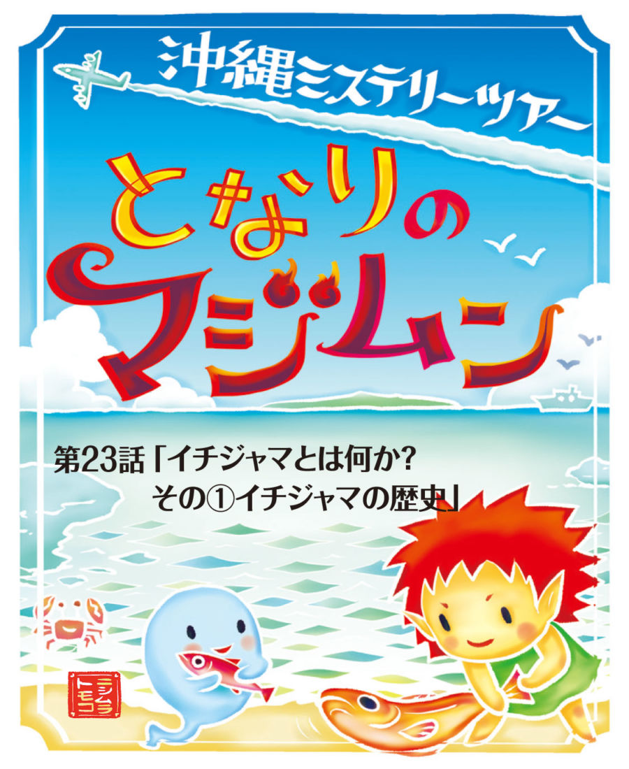 沖縄ミステリーツアー となりのマジムン 第23話 イチジャマとは何か その イチジャマの歴史 コラム コラム 住宅情報紙 週刊かふう 新報リビングニュース かふうweb